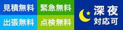 見積無料 緊急無料 出張無料 点検無料 深夜対応可